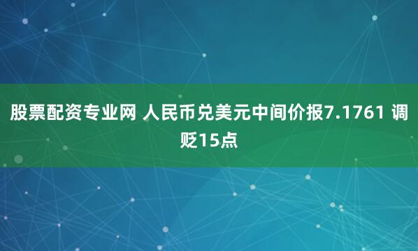 股票配资专业网 人民币兑美元中间价报7.1761 调贬15点