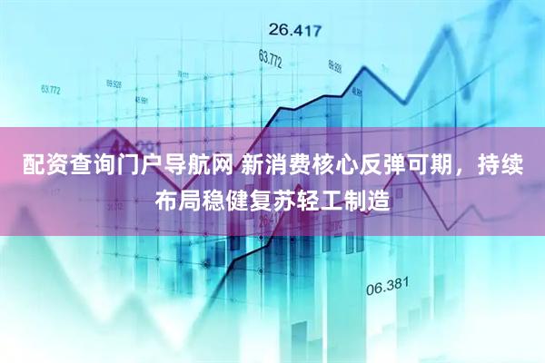 配资查询门户导航网 新消费核心反弹可期，持续布局稳健复苏轻工制造