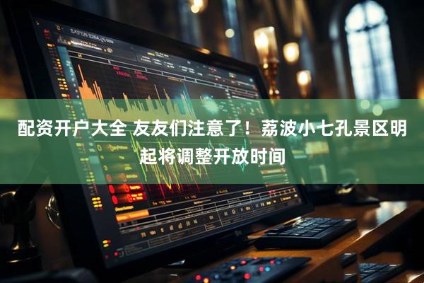 配资开户大全 友友们注意了！荔波小七孔景区明起将调整开放时间
