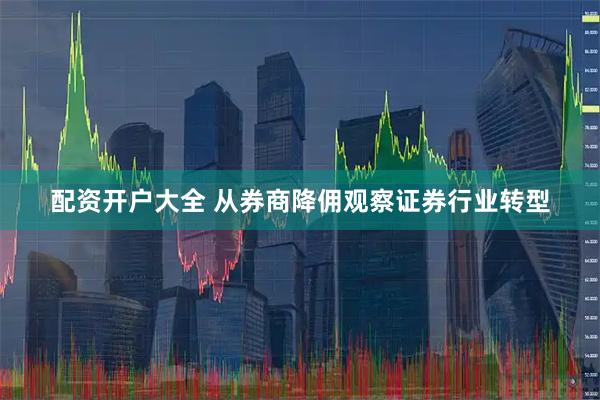 配资开户大全 从券商降佣观察证券行业转型