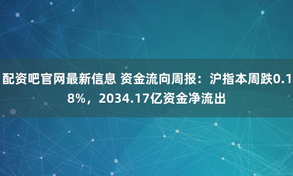 配资吧官网最新信息 资金流向周报:沪指本周跌0.18%,2034.17亿资金净流出