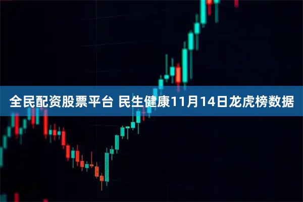 全民配资股票平台 民生健康11月14日龙虎榜数据