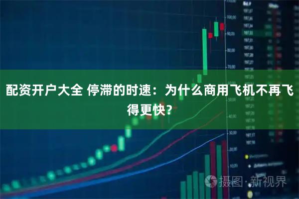 配资开户大全 停滞的时速：为什么商用飞机不再飞得更快？