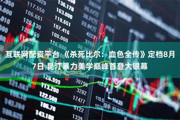互联网配资平台 《杀死比尔：血色全传》定档8月7日 昆汀暴力美学巅峰首登大银幕