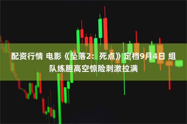 配资行情 电影《坠落2：死点》定档9月4日 组队练胆高空惊险刺激拉满