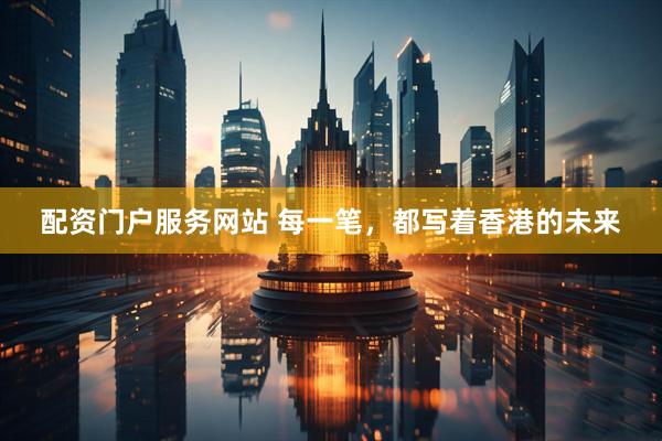 配资门户服务网站 每一笔，都写着香港的未来