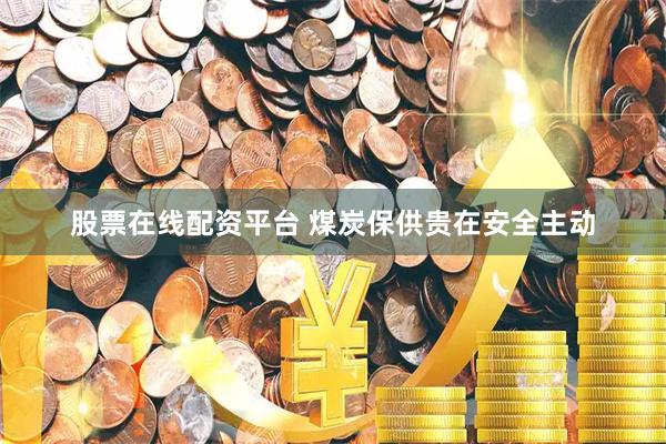 股票在线配资平台 煤炭保供贵在安全主动