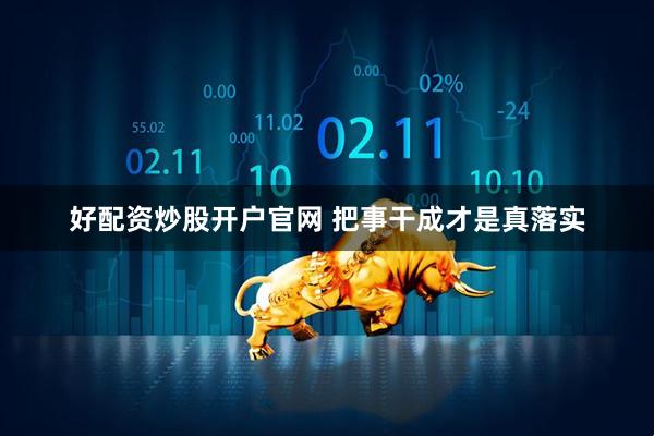 好配资炒股开户官网 把事干成才是真落实